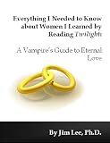 Everything I Needed to Know about Women I Learned by Reading Twilight: A Vampire's Guide to Eternal Love Everything I Needed to Know about Women I Learned by Reading Twilight: A Vampire's Guide to Eternal Love