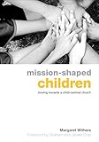 Mission-shaped children : moving towards a child-centred Church