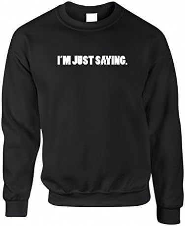 I'm Just Saying Sweatshirt Expression True Rude Humor Inappropriate