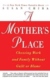 A Mothers Place: Choosing Work and Family Without Guilt or Blame