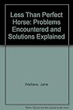 The less-than-perfect horse : problems encountered and solutions explained
