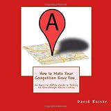 How to Make Your Competition Envy You...: An Easy-To-Follow Guide to  Setting Up Your Google Places Listing