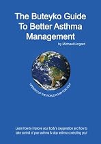 The Buteyko Guide to Better Asthma Management: Learn How to Improve Your Body's Oxygenation and How to Take Control of Your Asthma and Stop Asthma Controlling You: 1