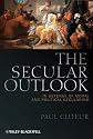 The Secular Outlook: In Defense of Moral and Political Secularism (Blackwell Public Philosophy Series)