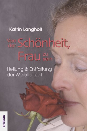 Von der Schönheit, Frau zu sein: Heilung und Entfaltung der Weiblichkeit (German Edition)