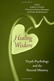 Healing Wisdom: Depth Psychology and the Pastoral Ministry Healing Wisdom: Depth Psychology and the Pastoral Ministry