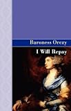 I WILL REPAY: A STORY OF THE SCARLET PIMPERNEL.