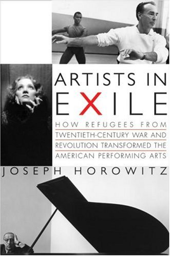 Artists in Exile How Refugees from Twentieth Century War and Revolution Transformed the American Performing Arts
