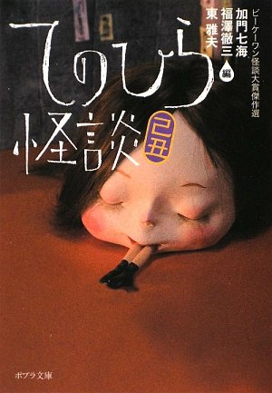 Cover image : てのひら怪談 己丑―ビーケーワン怪談大賞傑作選 (ポプラ文庫)