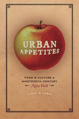 Urban Appetites: Food and Culture in Nineteenth-Century New York (Historical Studies of Urban America) by Cindy R. Lobel (2015-11-03)