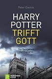 Harry Potter trifft Gott: Das Evangelium von Hogwarts - Peter Ciaccio