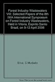 Forest industry wastewaters VIII : selected papers of the 8th IWA International Symposium on Forest Industry Wastewaters, held in Vitoria, Espirito Santo Brazil, on 9-12 April 2006