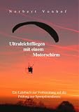 Ultraleichtfliegen mit einem Motorschirm: Ein Lehrbuch zur Vorbereitung auf die Pr�fung zur Sportpilotenlizenz