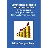 Construisez et g�rez votre patrimoine avec succ�s - Guide pour s'enrichir lentement...mais s�rement !par Julien Delagrandanne