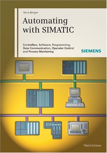 Automating with SIMATIC: Controllers, Software, Programming, Data Communication Operator Control and Process Monitoring