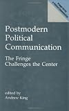 Postmodern Political Communication: The Fringe Challenges the Center (Praeger Series in Political Communication)