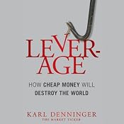 Leverage: How Cheap Money Will Destroy the World | [Karl Denninger, Charles Hugh Smith]