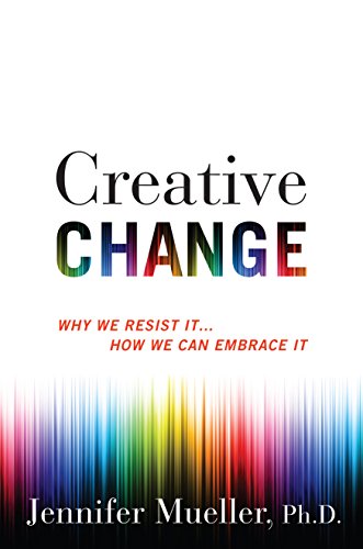 Creative Change: Why We Resist It . . . How We Can Embrace It