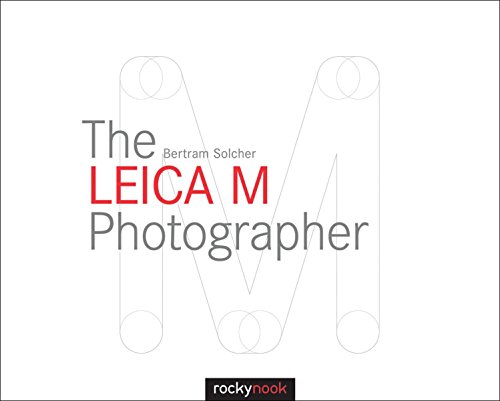 The Leica M Photographer: Photographing with Leica's Legendary Rangefinder Cameras, by Bertram Solcher