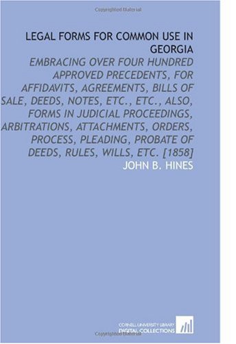 Legal Forms for Common Use in Georgia: Embracing Over Four Hundred Approved Precedents, for Affidavits, Agreements, Bills of Sale, Deeds, Notes, Etc., ... Probate of Deeds, Rules, Wills, Etc. [1858]