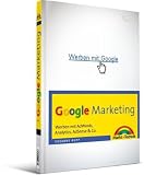 Google Marketing: Werben mit AdWords, Analytics, AdSense & Co