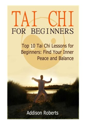 Tai Chi For Beginners: Top 10 Tai Chi Lessons for Beginners: Find Your Inner Peace and Balance (Tai Chi For Beginners Book, tai chi for beginners dvd, tai chi for beginners seniors)