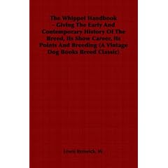 The Whippet Handbook - Giving The Early And Contemporary History Of The Breed, Its Show Career, Its Points And Breeding (A Vintage Dog Books Breed Classic) (A Vintage Dog Books Breed Classic)