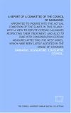 A Report of a committee of the Council of Barbadoes: appointed to inquire into the actual condition of the slaves in this island : with a view to refute ... West Indies, which have been lately agitat