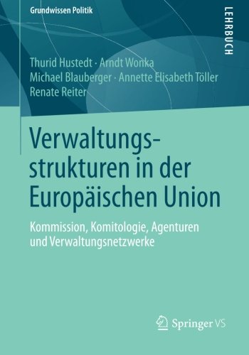 Verwaltungsstrukturen in der Europäischen Union: Kommission, Komitologie, Agenturen und Verwaltungsnetzwerke (Grundwissen Politik) (German Edition)