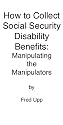 How to Collect Social Security Disability Benefits: Manipulating the Manipulators