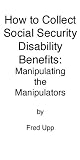 How to Collect Social Security Disability Benefits: Manipulating the Manipulators