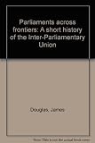 Parliaments across frontiers : a short history of the Inter-Parliamentary Union