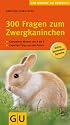300 Fragen zum Zwergkaninchen: Kompaktes Wissen von A - Z, Experten-Tipps aus der Praxis. Extra: Kaninchen-Sprache (Der gro&szlig;e GU Kompass)