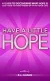 Have a Little Hope - An Inspirational Guide to Discovering What Hope Is and How to Have More of it in your Life (Inspirational Books Series)