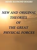 NEW AND ORIGINAL THEORIES OF THE GREAT PHYSICAL FORCES [Illustrated]