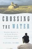 Crossing the Water: Eighteen Months on an Island Working with Troubled Boys-a Teacher's Memoir