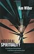 Integral Spirituality: A Startling New Role for Religion in the Modern and Postmodern World