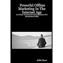 Powerful Offline Marketing In The Internet Age: 101 Ways To Promote Your Business For Maximum Profits