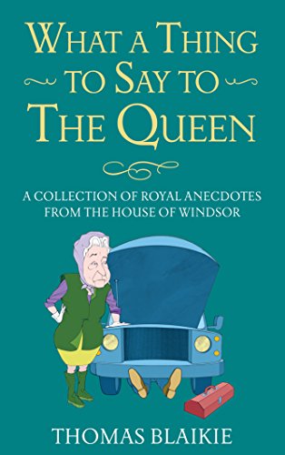 What a Thing to Say to the Queen: A collection of royal anecdotes from the House of Windsor
