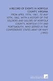 A Record of Events in Norfolk County, Virginia: From April 19th, 1861, to May 10th, 1862, With a History of the Soldiers and Sailors of Norfolk ... in the Confederate States Army Or Navy (1892)
