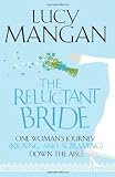 The Reluctant Bride: One Woman`s Journey (Kicking and Screaming) Down the Aisle