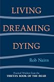 Living, Dreaming, Dying: Wisdom for Everyday Life from the Tibetan Book of the Dead