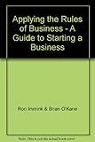 Applying the rules of business : a guide to starting a business