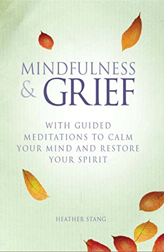 Mindfulness and Grief: With guided meditations to calm the mind and restore the spirit, by Heather Stang