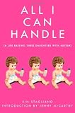 All I Can Handle: I'm No Mother Teresa: A Life Raising Three Daughters with Autism