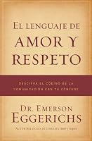 El lenguaje de amor y respeto: Descifra el código de la comunicación con tu cónyuge (Spanish Edition)