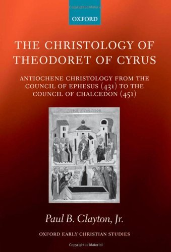 The Christology of Theodoret of Cyrus: Antiochene Christology from the Council of Ephesus (431) to the Council of Chalcedon (451) (Oxford Early Christian Studies)