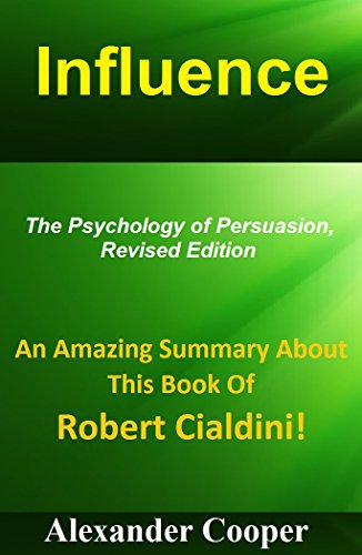 Influence:  An Amazing Summary About This Book Of   Robert Cialdini! -- The Psychology Of Persuasion (Influence: An Amazing Summary-- Persuasion, Science and Practice, Summary, Book, Influencer)