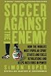 Soccer Against the Enemy: How the World's Most Popular Sport Starts and Fuels Revolutions and Keeps Dictators in Power