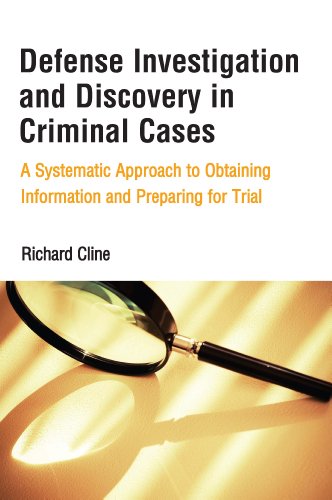Defense Investigation and Discovery in Criminal Cases: A Systematic Approach to Obtaining Information and Preparing for Trial
